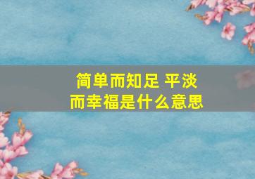 简单而知足 平淡而幸福是什么意思